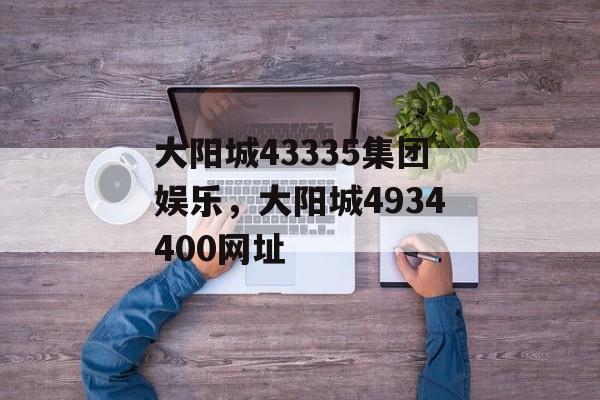 大阳城43335集团娱乐，大阳城4934400网址