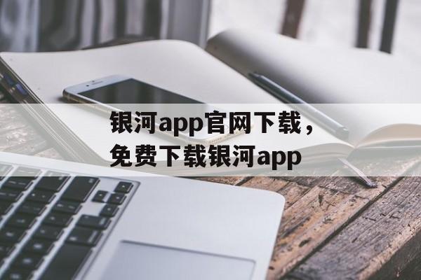 银河app官网下载，免费下载银河app